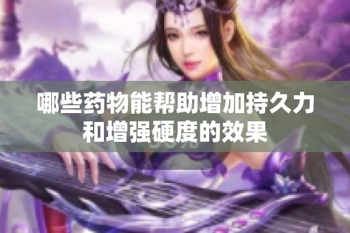 哪些药物能帮助增加持久力和增强硬度的效果
