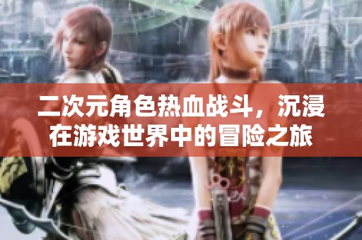 二次元角色热血战斗，沉浸在游戏世界中的冒险之旅