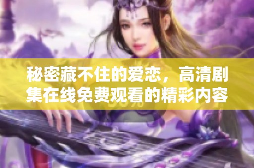 秘密藏不住的爱恋，高清剧集在线免费观看的精彩内容