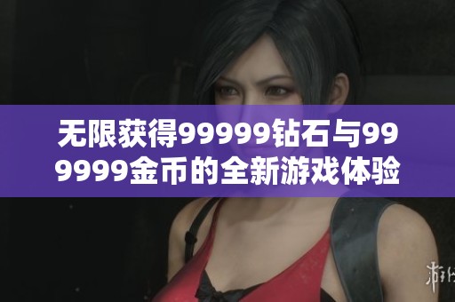无限获得99999钻石与999999金币的全新游戏体验