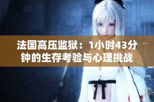 法国高压监狱：1小时43分钟的生存考验与心理挑战