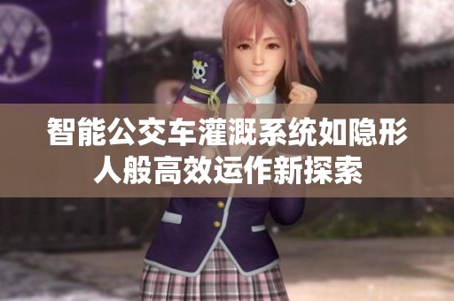 智能公交车灌溉系统如隐形人般高效运作新探索
