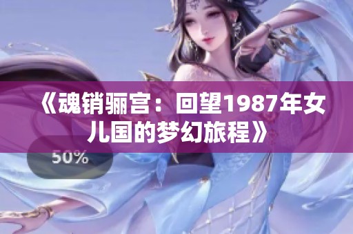《魂销骊宫：回望1987年女儿国的梦幻旅程》