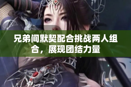 兄弟间默契配合挑战两人组合，展现团结力量