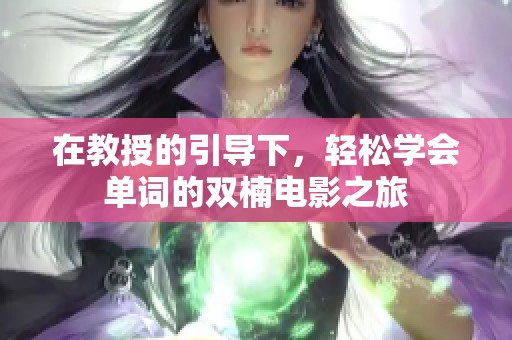 在教授的引导下，轻松学会单词的双楠电影之旅