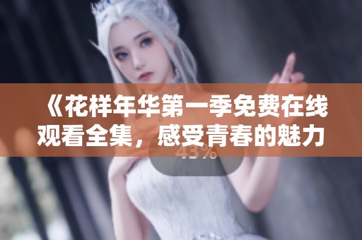 《花样年华第一季免费在线观看全集，感受青春的魅力》