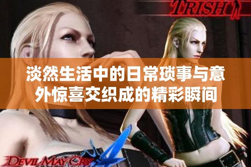 淡然生活中的日常琐事与意外惊喜交织成的精彩瞬间