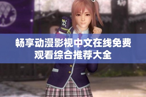 畅享动漫影视中文在线免费观看综合推荐大全