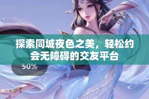 探索同城夜色之美，轻松约会无障碍的交友平台