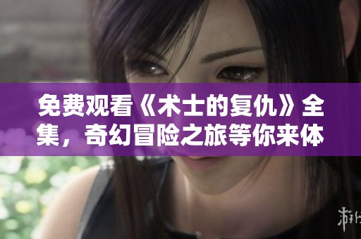 免费观看《术士的复仇》全集，奇幻冒险之旅等你来体验