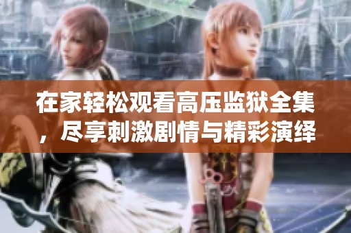 在家轻松观看高压监狱全集，尽享刺激剧情与精彩演绎
