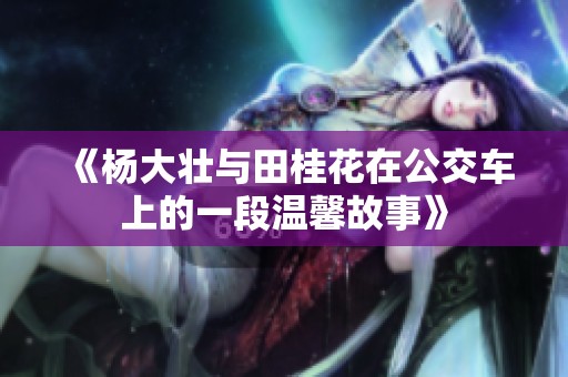 《杨大壮与田桂花在公交车上的一段温馨故事》