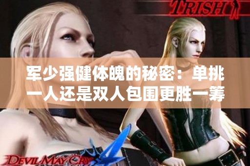 军少强健体魄的秘密：单挑一人还是双人包围更胜一筹
