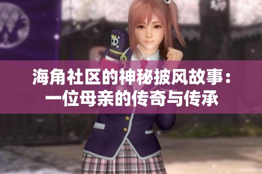 海角社区的神秘披风故事：一位母亲的传奇与传承