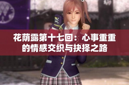 花荫露第十七回：心事重重的情感交织与抉择之路