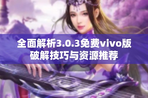 全面解析3.0.3免费vivo版破解技巧与资源推荐