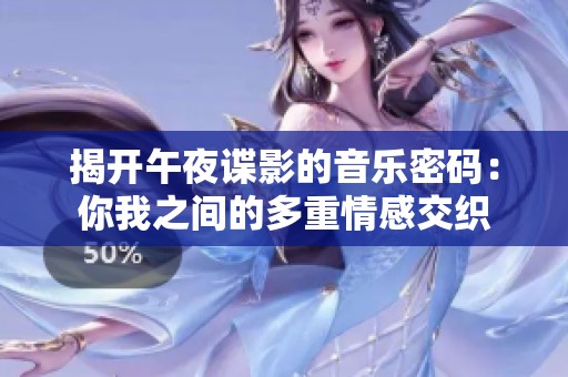 揭开午夜谍影的音乐密码：你我之间的多重情感交织