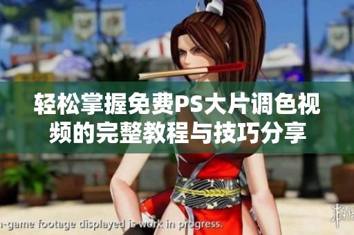 轻松掌握免费PS大片调色视频的完整教程与技巧分享
