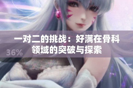 一对二的挑战：好满在骨科领域的突破与探索