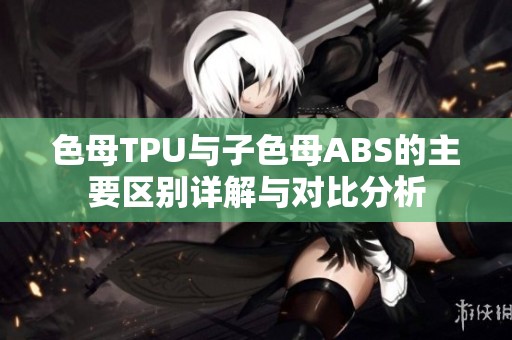 色母TPU与子色母ABS的主要区别详解与对比分析