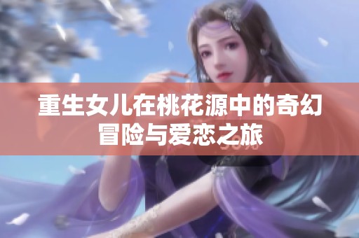重生女儿在桃花源中的奇幻冒险与爱恋之旅