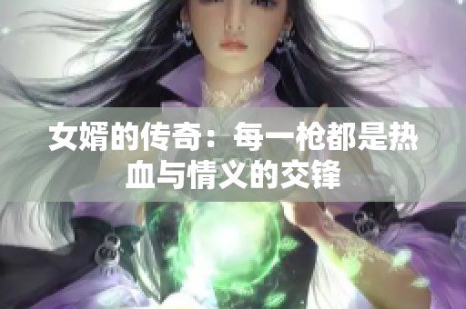 女婿的传奇：每一枪都是热血与情义的交锋