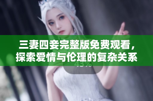三妻四妾完整版免费观看，探索爱情与伦理的复杂关系