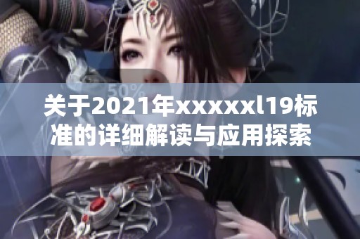 关于2021年xxxxxl19标准的详细解读与应用探索