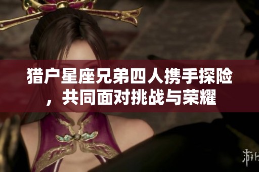 猎户星座兄弟四人携手探险，共同面对挑战与荣耀