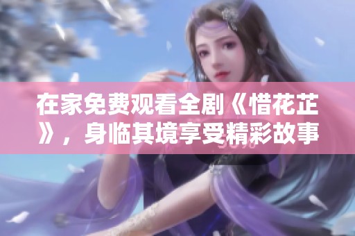 在家免费观看全剧《惜花芷》，身临其境享受精彩故事