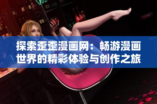 探索歪歪漫画网：畅游漫画世界的精彩体验与创作之旅