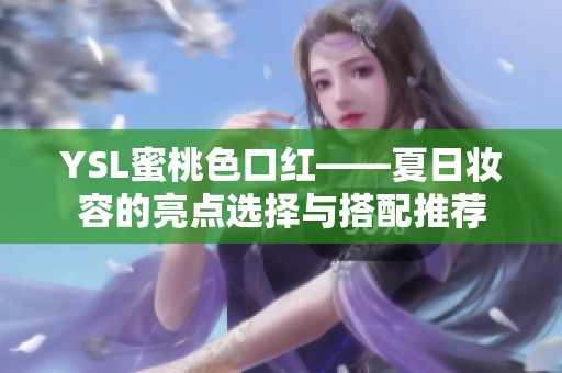 YSL蜜桃色口红——夏日妆容的亮点选择与搭配推荐