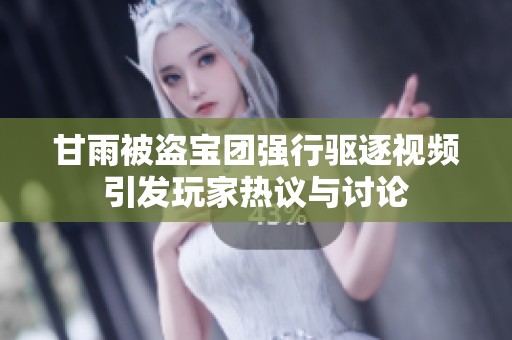 甘雨被盗宝团强行驱逐视频引发玩家热议与讨论