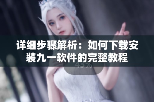 详细步骤解析：如何下载安装九一软件的完整教程