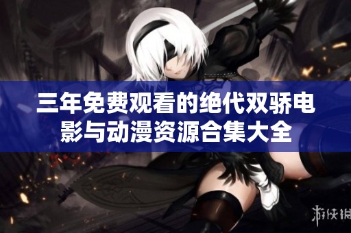 三年免费观看的绝代双骄电影与动漫资源合集大全