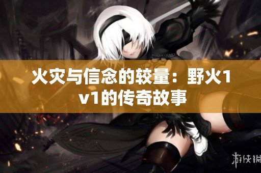 火灾与信念的较量：野火1 v1的传奇故事