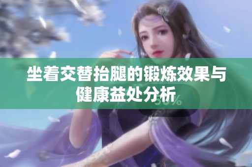 坐着交替抬腿的锻炼效果与健康益处分析