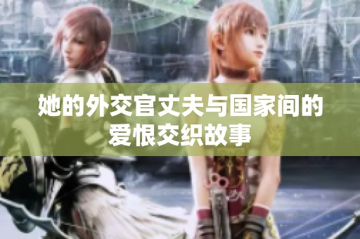 她的外交官丈夫与国家间的爱恨交织故事