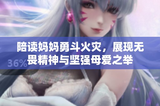 陪读妈妈勇斗火灾，展现无畏精神与坚强母爱之举