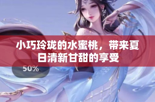 小巧玲珑的水蜜桃，带来夏日清新甘甜的享受