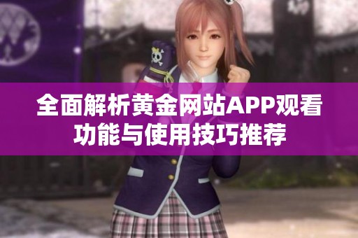 全面解析黄金网站APP观看功能与使用技巧推荐