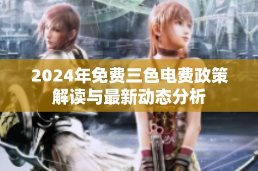 2024年免费三色电费政策解读与最新动态分析