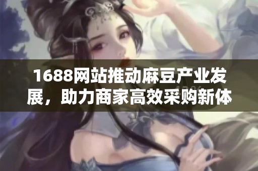 1688网站推动麻豆产业发展，助力商家高效采购新体验
