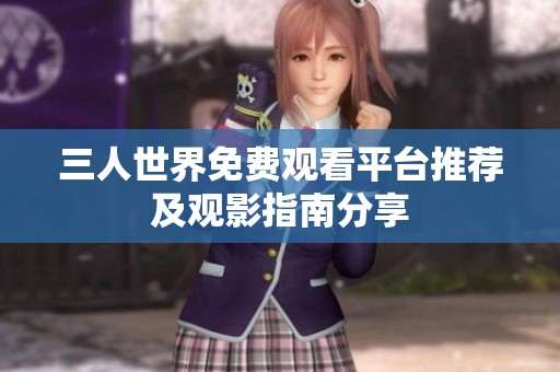 三人世界免费观看平台推荐及观影指南分享