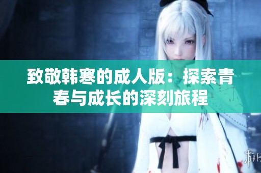 致敬韩寒的成人版：探索青春与成长的深刻旅程