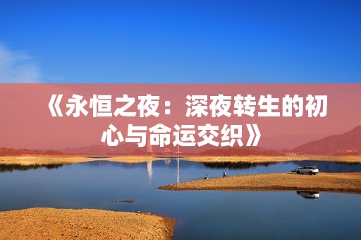 《永恒之夜：深夜转生的初心与命运交织》