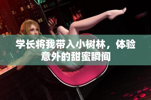 学长将我带入小树林，体验意外的甜蜜瞬间