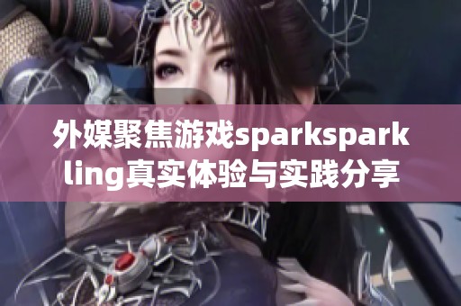 外媒聚焦游戏sparksparkling真实体验与实践分享