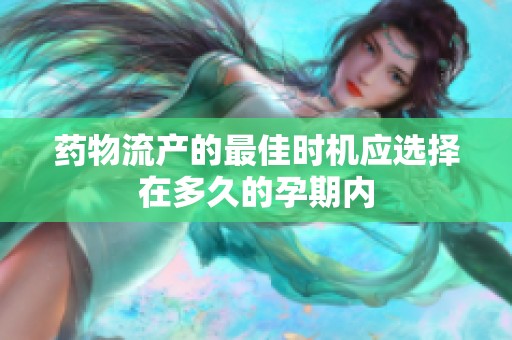 药物流产的最佳时机应选择在多久的孕期内