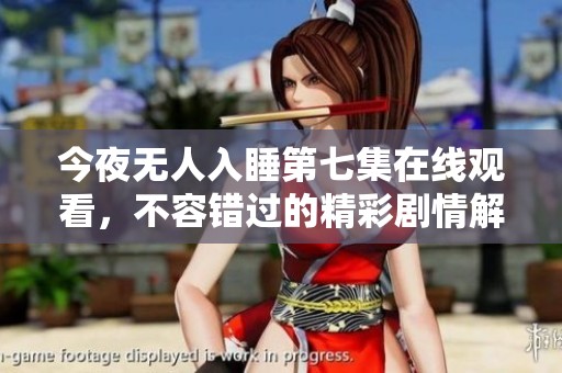 今夜无人入睡第七集在线观看，不容错过的精彩剧情解析